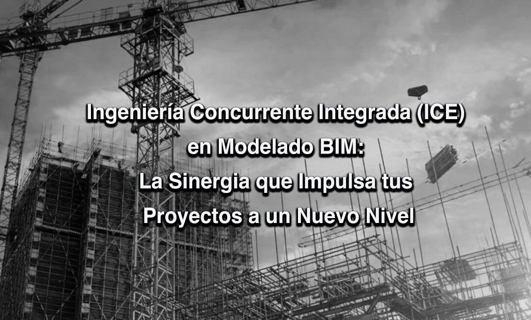 Ingeniería Concurrente Integrada (ICE) en Modelado BIM